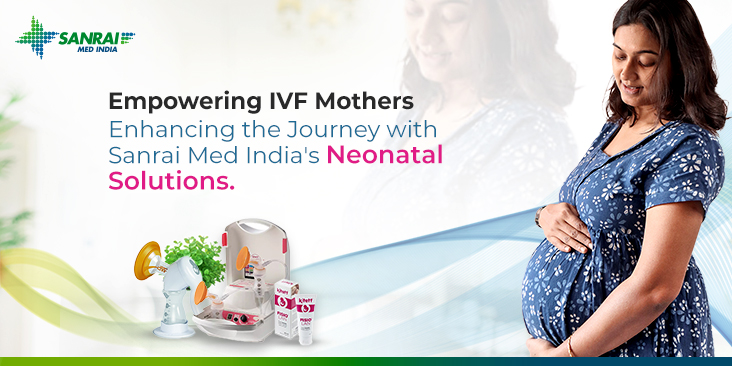 Empowering IVF Mothers: Enhancing the Journey with Sanrai Med India's Neonatal Solutions.